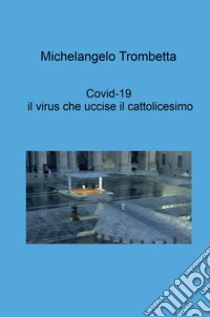 Covid-19, il virus che uccise il cattolicesimo libro di Trombetta Michelangelo