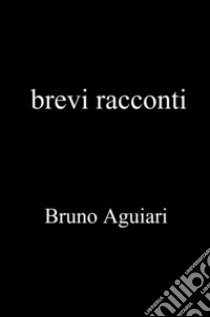 Brevi racconti libro di Aguiari Bruno