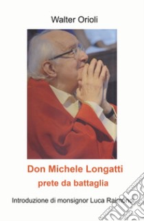 Don Michele Longatti. Prete da battaglia libro di Orioli Walter