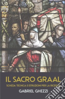 Il Sacro Graal. Scheda tecnica e istruzioni per la ricerca libro di Ghezzi Gabriel