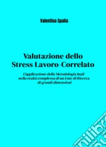 Valutazione dello stress lavoro-correlato. L'applicazione della metodologia Inail nella realtà complessa di un ente di ricerca di grandi dimensioni libro di Valentina Spalla