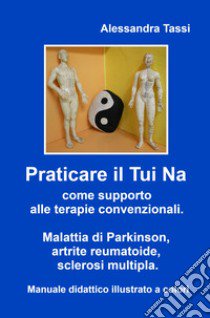 Praticare il Tui Na come supporto alle terapie convenzionali. Malattia di Parkinson, artrite reumatoide, sclerosi multipla. Manuale didattico illustrato a colori libro di Tassi Alessandra