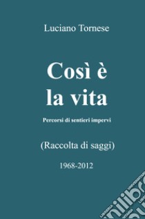 Così è la vita. Percorsi di sentieri impervi libro di Tornese Luciano