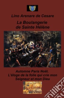 La boulangerie de Sainte Helene. Automne Paris Noel. L'eloge de la folie qui crie mon Seigneur et mon Dieu libro di Arenare Zullo Lino