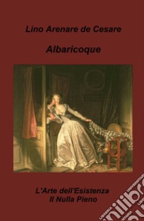 Albaricoque. L'arte dell'esistenza. Il nulla-pieno libro di Arenare Zullo Lino