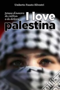 I love Palestina. Poesie d'amore, di rabbia e di dolore libro di Silvestri Umberto Fausto