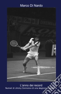 L'anno dei record. Numeri di Jimmy Connors e di una stagione irripetibile libro di Di Nardo Marco