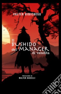 Il bushido del manager di vendita. Dal vendere al far vendere libro di Ribichesu Valter