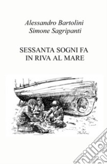 Sessanta sogni fa in riva al mare. Ediz. illustrata libro di Sagripanti Simone