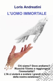 L'uomo immortale. Riuscirà l'uomo a raggiungere l'immortalità libro di Andreatini Loris