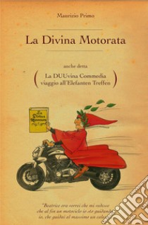 La Divina Motorata anche detta La DUUvina Commedia viaggio all'Elefanten Treffen libro di Maurizio Primo