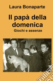 Il papà della domenica. Giochi e assenze libro di Bonaparte Laura