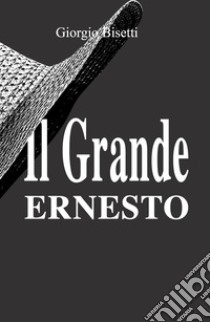 Il grande Ernesto. Una storia d'amore che si veste di suspance libro di Bisetti Giorgio