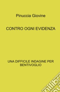 Contro ogni evidenza. Una difficile indagine per Bentivoglio libro di Pinuccia Giovine