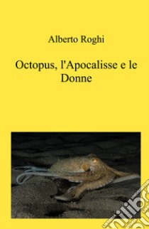 Octopus, l'apocalisse e le donne libro di Roghi Alberto