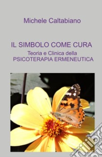 IL SIMBOLO COME CURA. Teoria e Clinica della PSICOTERAPIA ERMENEUTICA libro di Caltabiano Michele