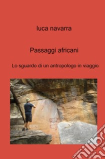 Passaggi africani. Lo sguardo di un antropologo in viaggio libro di Navarra Luca