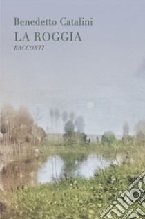 La roggia libro di Catalini Benedetto