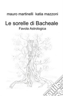 Le sorelle di Bacheale. Favola astrologica libro di mauro martinelli katia mazzoni