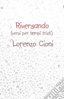 Riversando. (versi cupi per tempi tristi) libro di Cioni Lorenzo