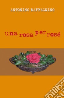 Una rosa per rosé libro di Raffagnino Antonino