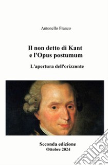 Il non detto di Kant e l'Opus postumum. L'apertura dell'orizzonte libro di Franco Antonello