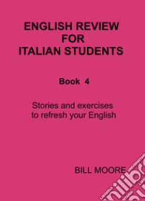 English review for italian students. Vol. 4: Letture ed esercizi per ripassare il tuo inglese libro di Moore William