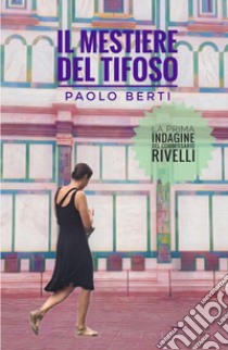 Il mestiere del tifoso. La prima indagine del commissaario Rivelli libro di Berti Paolo