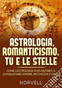 Astrologia, romanticismo, tu e le stelle. Come l'astrologia può aiutarti a conquistare amore, ricchezza e fama libro di Norvell