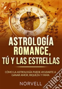 Astrología romance, tú y las estrellas. Cómo la astrología puede ayudarte a ganar amor, riqueza y fama libro di Norvell