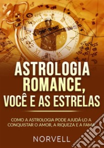 Astrologia romance, você e as estrelas. Como a astrologia pode ajudá-lo a conquistar o amor, a riqueza e a fama libro di Norvell