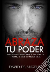 Abraza tu poder. Conviértete en la mejor versión de ti mismo y vive tu mejor vida libro di David De Angelis