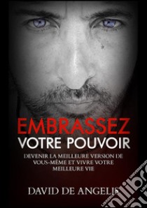 Embrassez votre pouvoir. Devenir la meilleure version de soi-même et vivez votre meilleure vie libro di David De Angelis