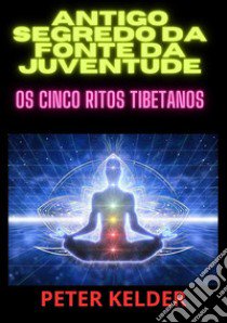 Antigo segredo da fonte da juventude. Os cinco ritos tibetanos libro di Kelder Peter