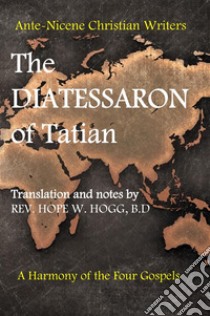 The diatessaron of Tatian. A second century harmony of the four gospels libro di Hogg Hope W.