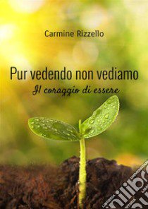 Pur vedendo non vediamo. Il coraggio di essere libro di Rizzello Carmine