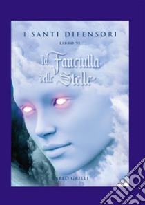 La fanciulla delle stelle. I santi difensori. Vol. 6 libro di Grilli Carlo