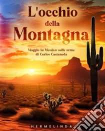 L'occhio della montagna. Viaggio in Messico sulle orme di Carlos Castaneda libro di Hermelinda