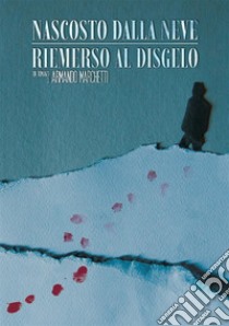 Nascosto dalla neve. Riemerso al disgelo libro di Marchetti Armando