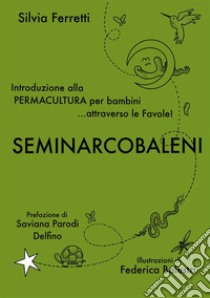 SeminArcobaleni. Introduzione alla permacultura per bambini... attraverso le favole. Ediz. ampliata libro di Ferretti Silvia