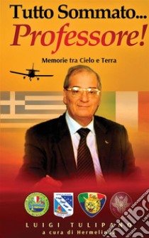 Tutto sommato... Professore! Memorie tra cielo e terra libro di Tulipano Luigi