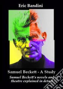 Samuel Beckett. A Study. Samuel Beckett's novels and theatre explained in detail. Ediz. ampliata libro di Bandini Eric