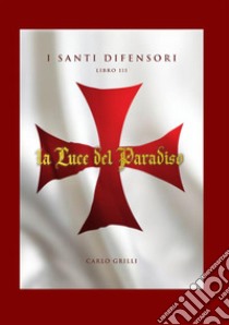 La luce del paradiso. I santi difensori. Vol. 3 libro di Grilli Carlo