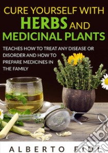 Cure yourself with herbs and medicinal plants. Teaches how to treat any disease or disorder and how to prepare medicines in the family libro di Fidi Alberto