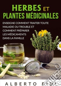 Herbes et plantes médicinales. Enseigne comment traiter toute maladie ou trouble et comment préparer les médicaments dans la famille libro di Fidi Alberto