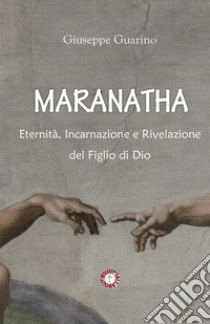 Maranatha. Eternità, incarnazione e rivelazione del Figlio di Dio libro di Guarino Giuseppe