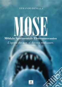 MOSE MOdulo Sperimentale Elettromeccanico. L'opera che non si doveva realizzare. Nuova ediz. libro di Danella Armando