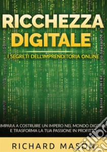 Ricchezza digitale. I segreti dell'imprenditoria online. Impara a costruire un impero nel mondo digitale e trasforma la tua passione in profitto libro di Mason Richard