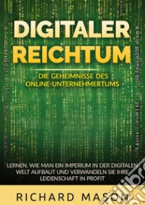 Digitaler Reichtum. Die geheimnisse des online-unternehmertums. Lernen, wie man ein imperium in der digitalen welt aufbaut und verwandeln sie ihre leidenschaft in profit libro di Mason Richard