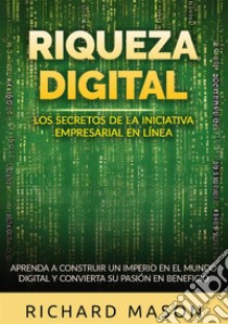 Riqueza digital. Los secretos de la iniciativa empresarial en línea. Aprenda a construir un imperio en el mundo digital y convierta su pasión en beneficio libro di Mason Richard